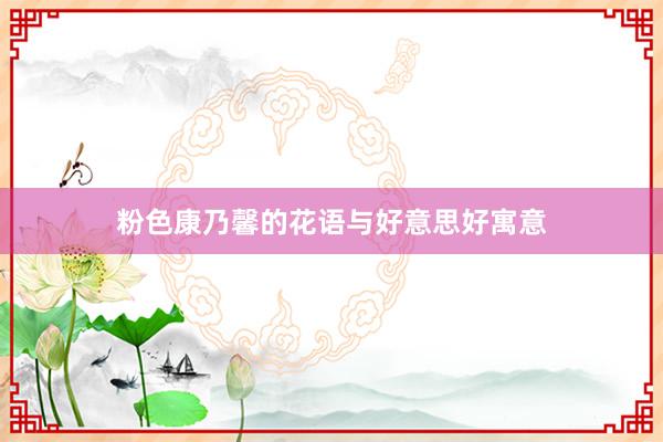 粉色康乃馨的花语与好意思好寓意